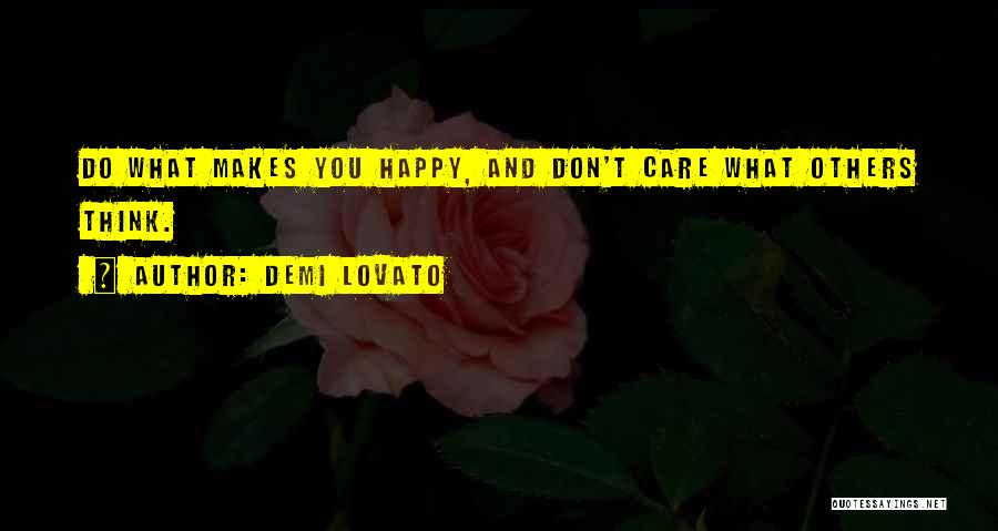 Demi Lovato Quotes: Do What Makes You Happy, And Don't Care What Others Think.