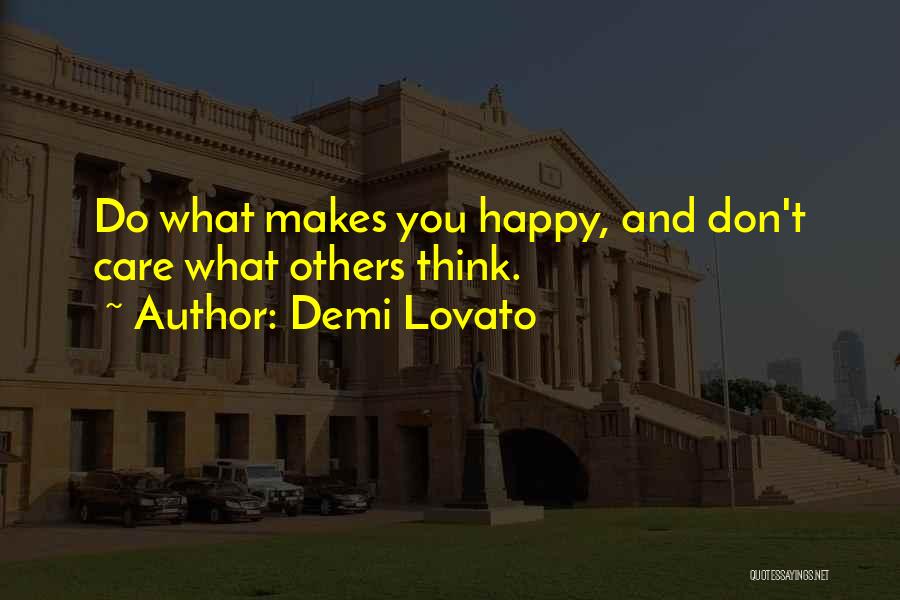 Demi Lovato Quotes: Do What Makes You Happy, And Don't Care What Others Think.