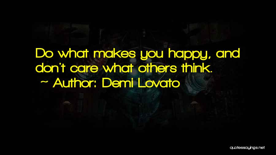 Demi Lovato Quotes: Do What Makes You Happy, And Don't Care What Others Think.
