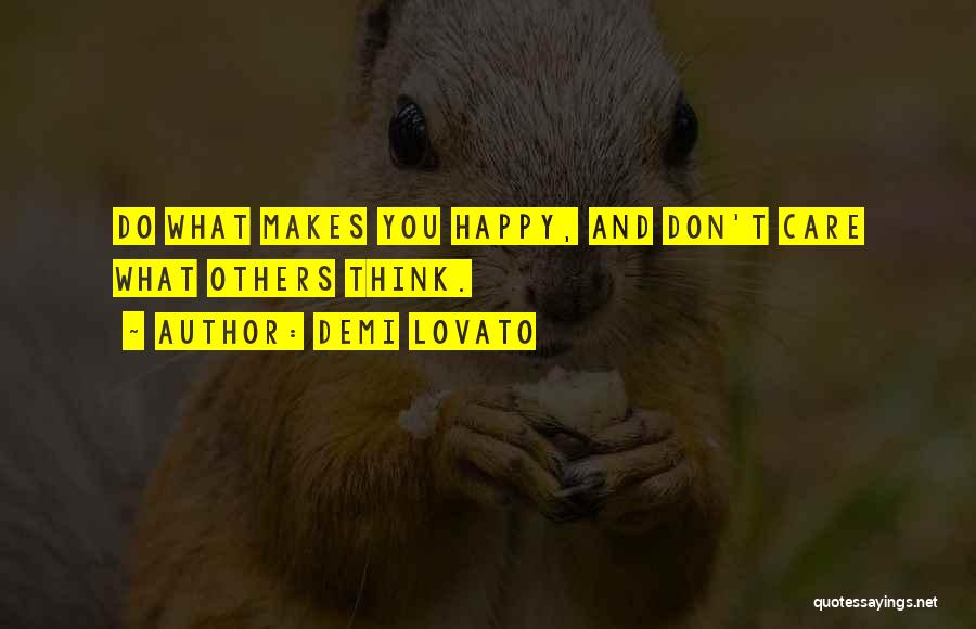 Demi Lovato Quotes: Do What Makes You Happy, And Don't Care What Others Think.