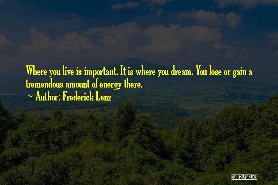Frederick Lenz Quotes: Where You Live Is Important. It Is Where You Dream. You Lose Or Gain A Tremendous Amount Of Energy There.