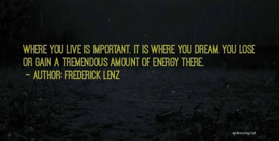 Frederick Lenz Quotes: Where You Live Is Important. It Is Where You Dream. You Lose Or Gain A Tremendous Amount Of Energy There.