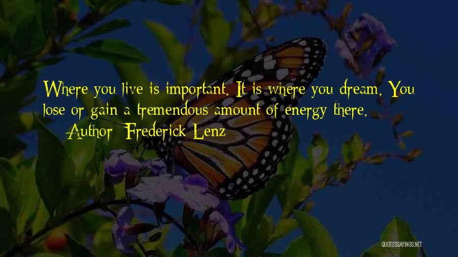 Frederick Lenz Quotes: Where You Live Is Important. It Is Where You Dream. You Lose Or Gain A Tremendous Amount Of Energy There.