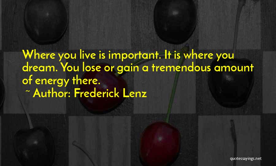 Frederick Lenz Quotes: Where You Live Is Important. It Is Where You Dream. You Lose Or Gain A Tremendous Amount Of Energy There.