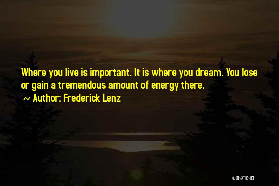 Frederick Lenz Quotes: Where You Live Is Important. It Is Where You Dream. You Lose Or Gain A Tremendous Amount Of Energy There.