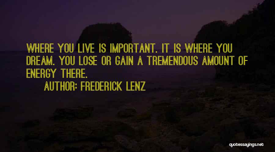 Frederick Lenz Quotes: Where You Live Is Important. It Is Where You Dream. You Lose Or Gain A Tremendous Amount Of Energy There.