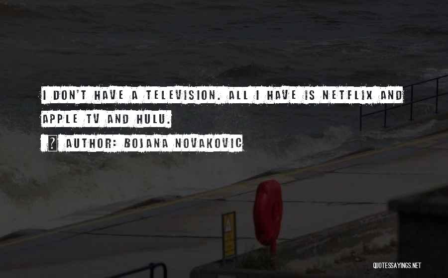 Bojana Novakovic Quotes: I Don't Have A Television. All I Have Is Netflix And Apple Tv And Hulu.
