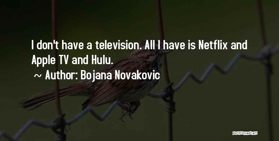 Bojana Novakovic Quotes: I Don't Have A Television. All I Have Is Netflix And Apple Tv And Hulu.