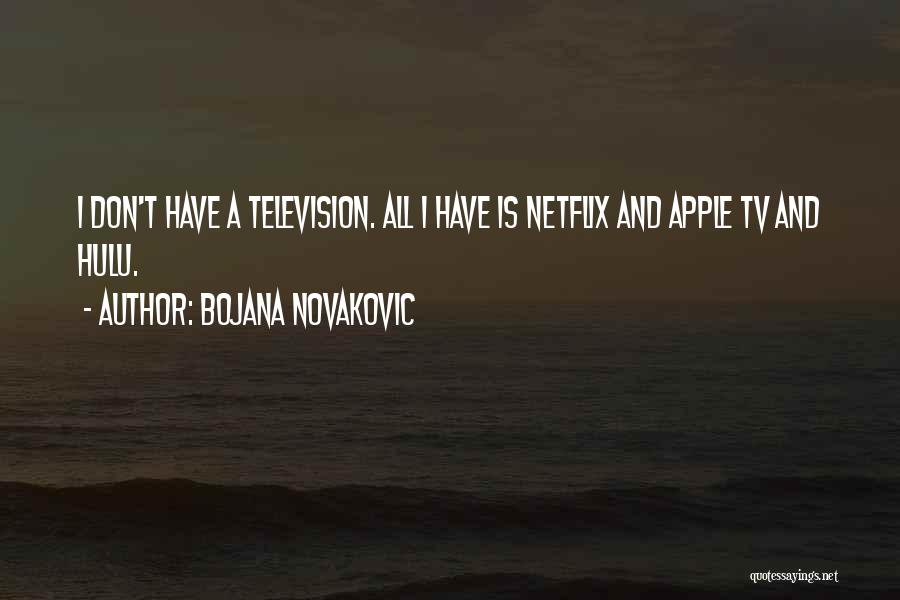 Bojana Novakovic Quotes: I Don't Have A Television. All I Have Is Netflix And Apple Tv And Hulu.