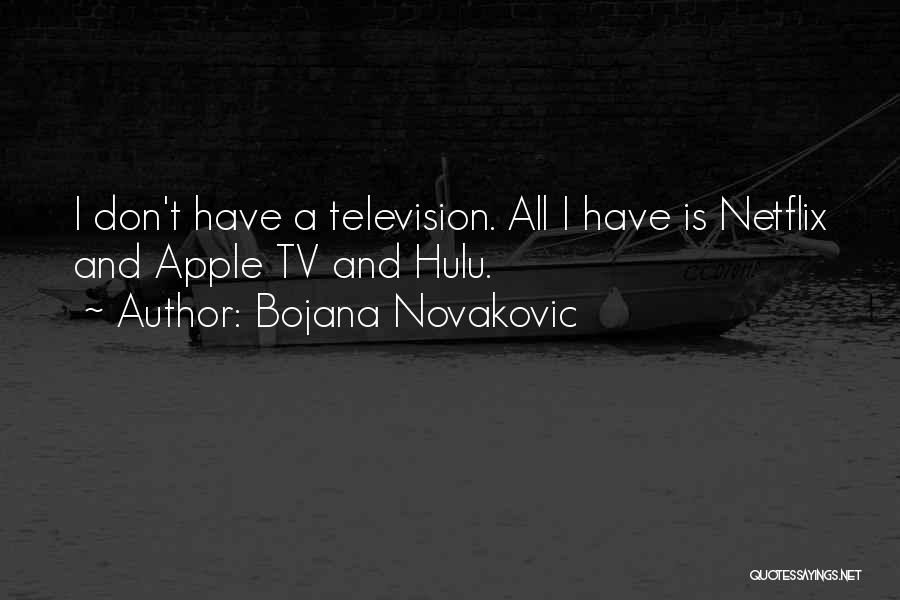 Bojana Novakovic Quotes: I Don't Have A Television. All I Have Is Netflix And Apple Tv And Hulu.
