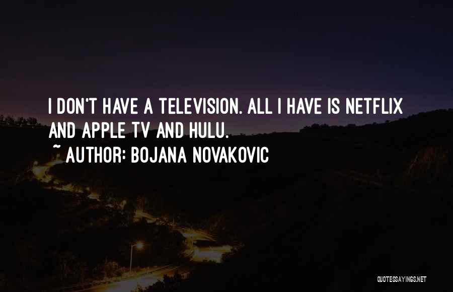 Bojana Novakovic Quotes: I Don't Have A Television. All I Have Is Netflix And Apple Tv And Hulu.