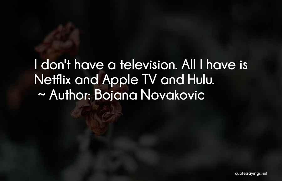 Bojana Novakovic Quotes: I Don't Have A Television. All I Have Is Netflix And Apple Tv And Hulu.