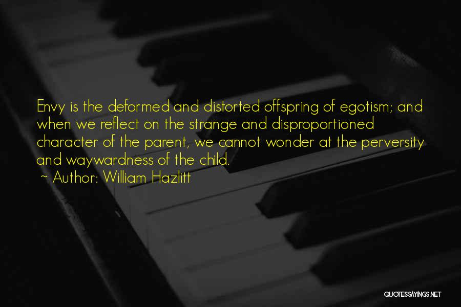William Hazlitt Quotes: Envy Is The Deformed And Distorted Offspring Of Egotism; And When We Reflect On The Strange And Disproportioned Character Of
