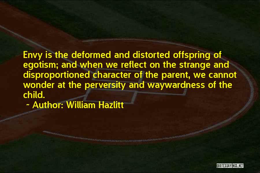 William Hazlitt Quotes: Envy Is The Deformed And Distorted Offspring Of Egotism; And When We Reflect On The Strange And Disproportioned Character Of