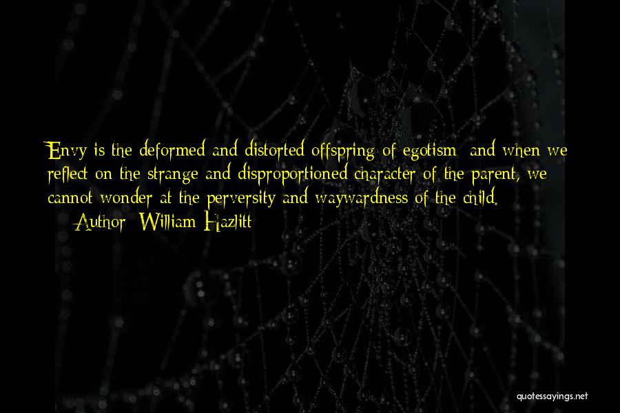 William Hazlitt Quotes: Envy Is The Deformed And Distorted Offspring Of Egotism; And When We Reflect On The Strange And Disproportioned Character Of