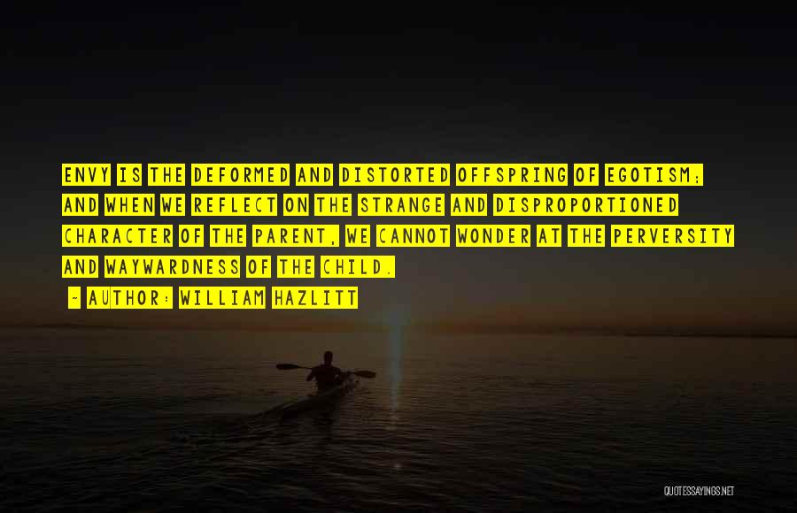 William Hazlitt Quotes: Envy Is The Deformed And Distorted Offspring Of Egotism; And When We Reflect On The Strange And Disproportioned Character Of