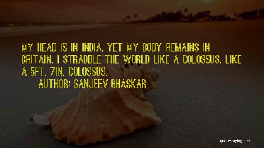 Sanjeev Bhaskar Quotes: My Head Is In India, Yet My Body Remains In Britain. I Straddle The World Like A Colossus. Like A