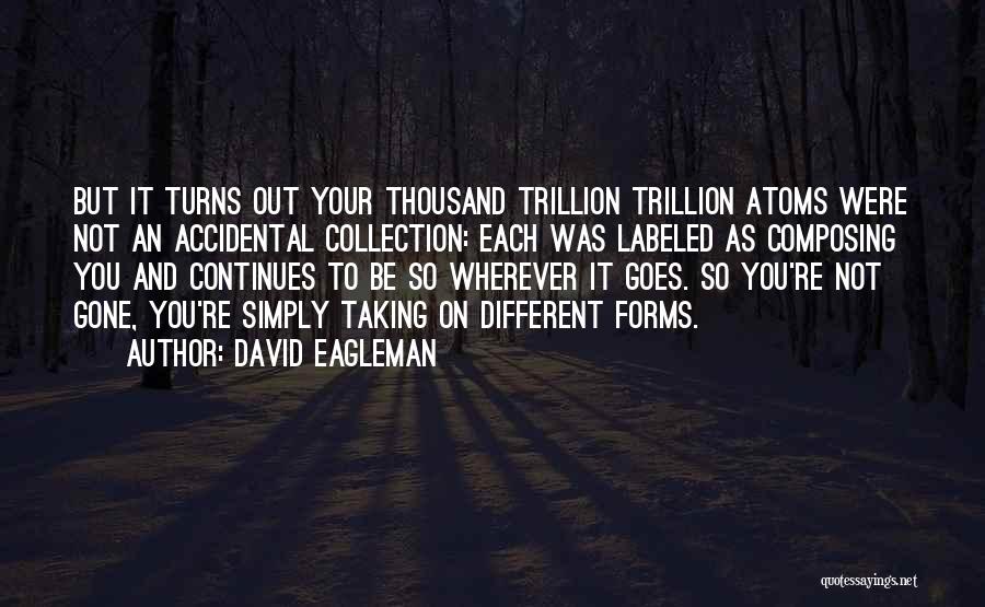 David Eagleman Quotes: But It Turns Out Your Thousand Trillion Trillion Atoms Were Not An Accidental Collection: Each Was Labeled As Composing You