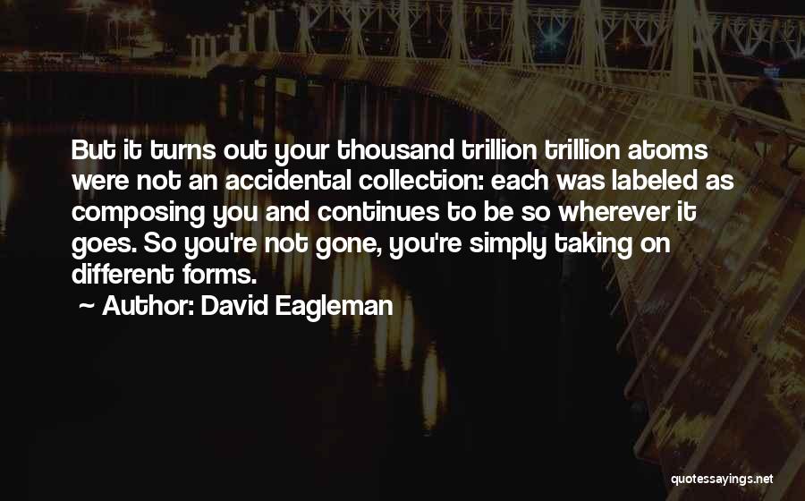 David Eagleman Quotes: But It Turns Out Your Thousand Trillion Trillion Atoms Were Not An Accidental Collection: Each Was Labeled As Composing You