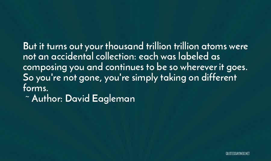 David Eagleman Quotes: But It Turns Out Your Thousand Trillion Trillion Atoms Were Not An Accidental Collection: Each Was Labeled As Composing You