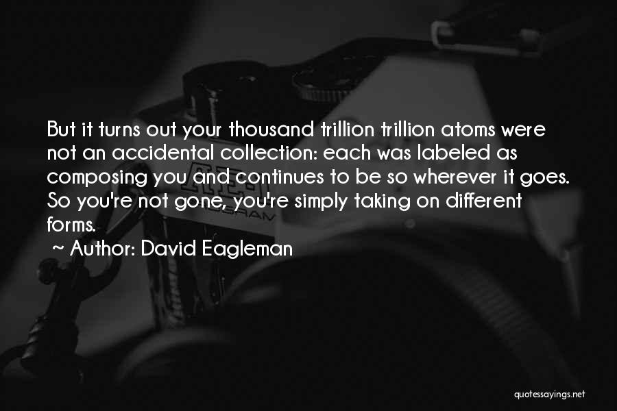 David Eagleman Quotes: But It Turns Out Your Thousand Trillion Trillion Atoms Were Not An Accidental Collection: Each Was Labeled As Composing You