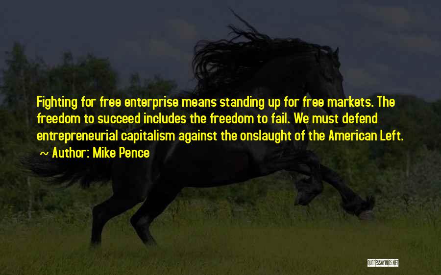 Mike Pence Quotes: Fighting For Free Enterprise Means Standing Up For Free Markets. The Freedom To Succeed Includes The Freedom To Fail. We