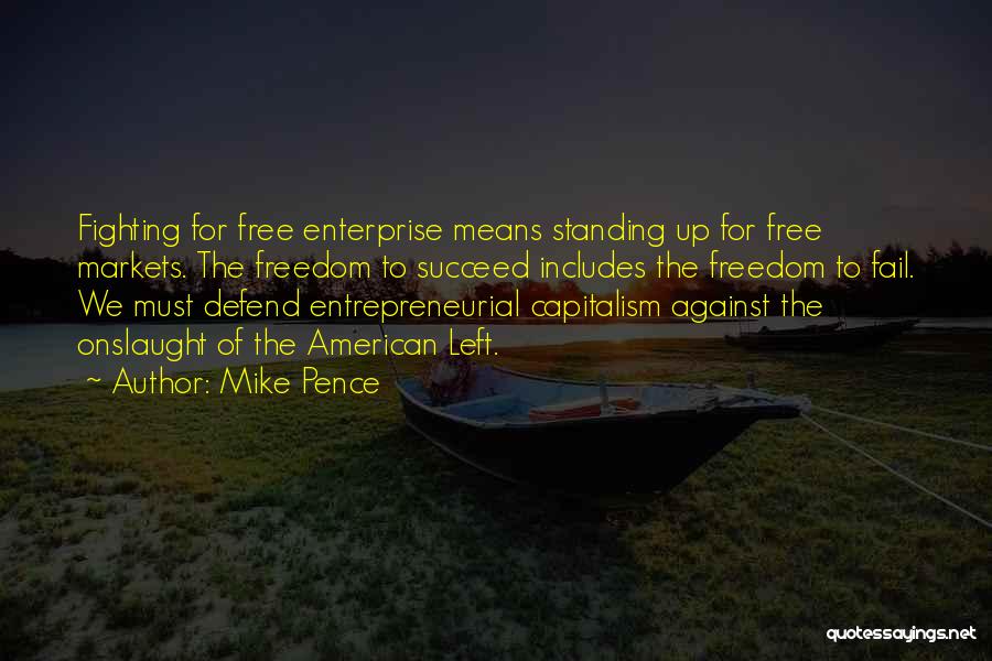 Mike Pence Quotes: Fighting For Free Enterprise Means Standing Up For Free Markets. The Freedom To Succeed Includes The Freedom To Fail. We