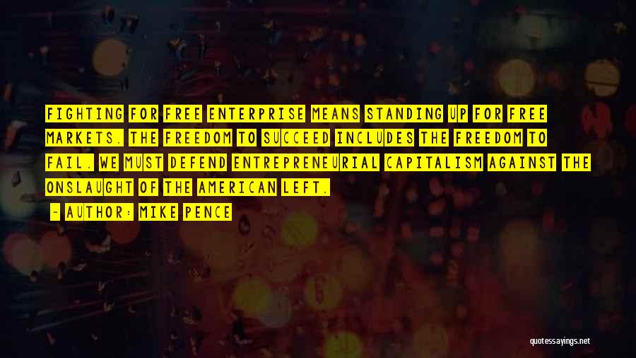 Mike Pence Quotes: Fighting For Free Enterprise Means Standing Up For Free Markets. The Freedom To Succeed Includes The Freedom To Fail. We
