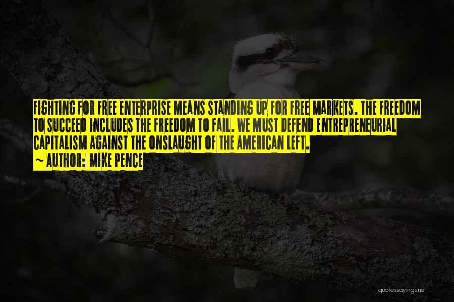 Mike Pence Quotes: Fighting For Free Enterprise Means Standing Up For Free Markets. The Freedom To Succeed Includes The Freedom To Fail. We