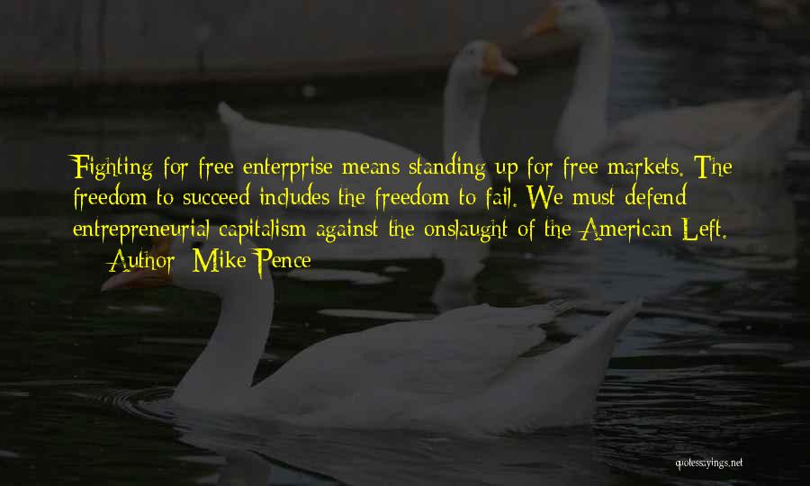 Mike Pence Quotes: Fighting For Free Enterprise Means Standing Up For Free Markets. The Freedom To Succeed Includes The Freedom To Fail. We