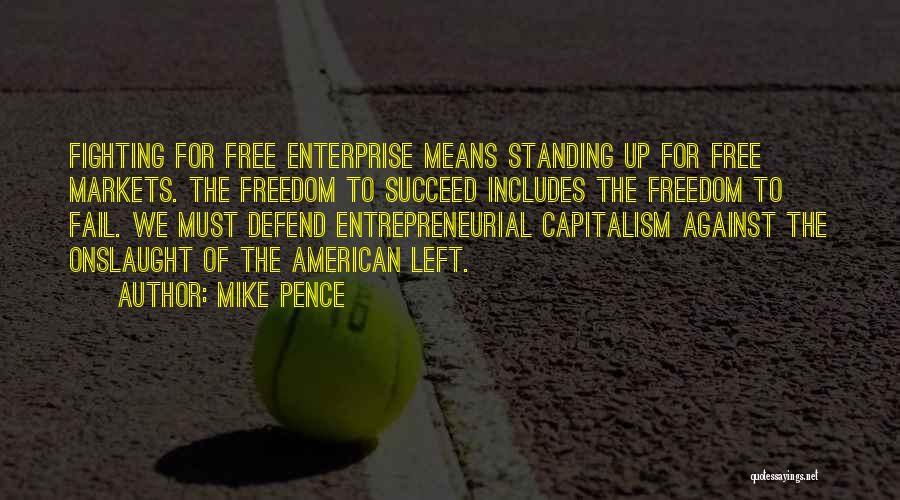 Mike Pence Quotes: Fighting For Free Enterprise Means Standing Up For Free Markets. The Freedom To Succeed Includes The Freedom To Fail. We