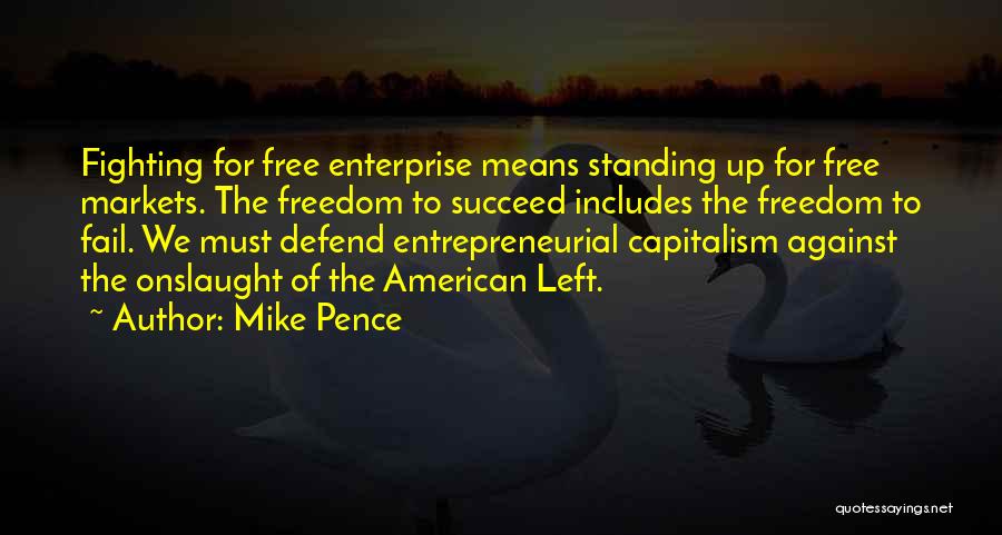 Mike Pence Quotes: Fighting For Free Enterprise Means Standing Up For Free Markets. The Freedom To Succeed Includes The Freedom To Fail. We