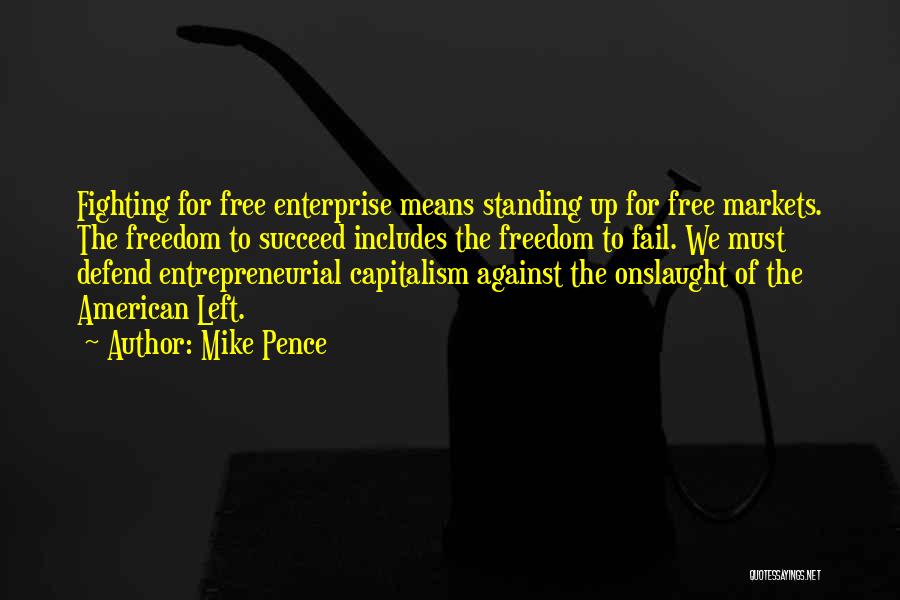 Mike Pence Quotes: Fighting For Free Enterprise Means Standing Up For Free Markets. The Freedom To Succeed Includes The Freedom To Fail. We