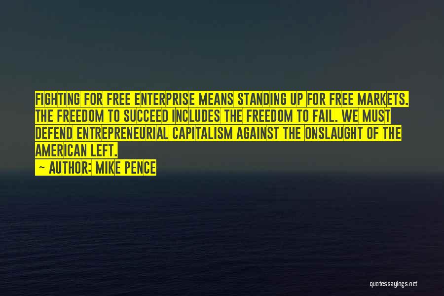 Mike Pence Quotes: Fighting For Free Enterprise Means Standing Up For Free Markets. The Freedom To Succeed Includes The Freedom To Fail. We