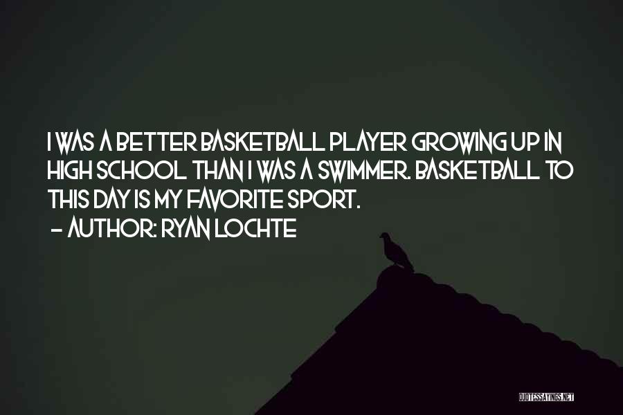 Ryan Lochte Quotes: I Was A Better Basketball Player Growing Up In High School Than I Was A Swimmer. Basketball To This Day