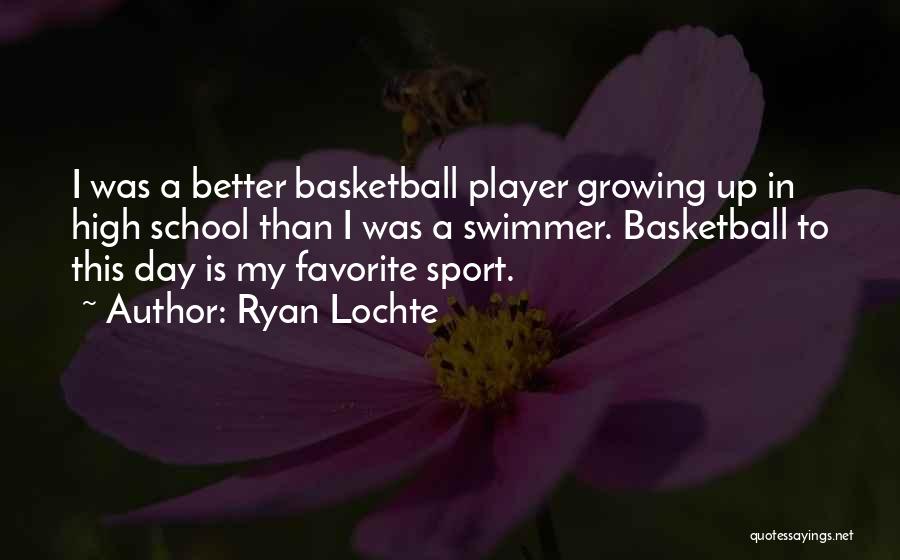 Ryan Lochte Quotes: I Was A Better Basketball Player Growing Up In High School Than I Was A Swimmer. Basketball To This Day