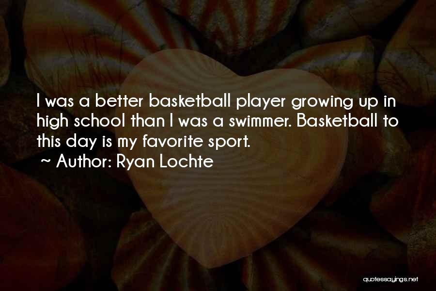 Ryan Lochte Quotes: I Was A Better Basketball Player Growing Up In High School Than I Was A Swimmer. Basketball To This Day