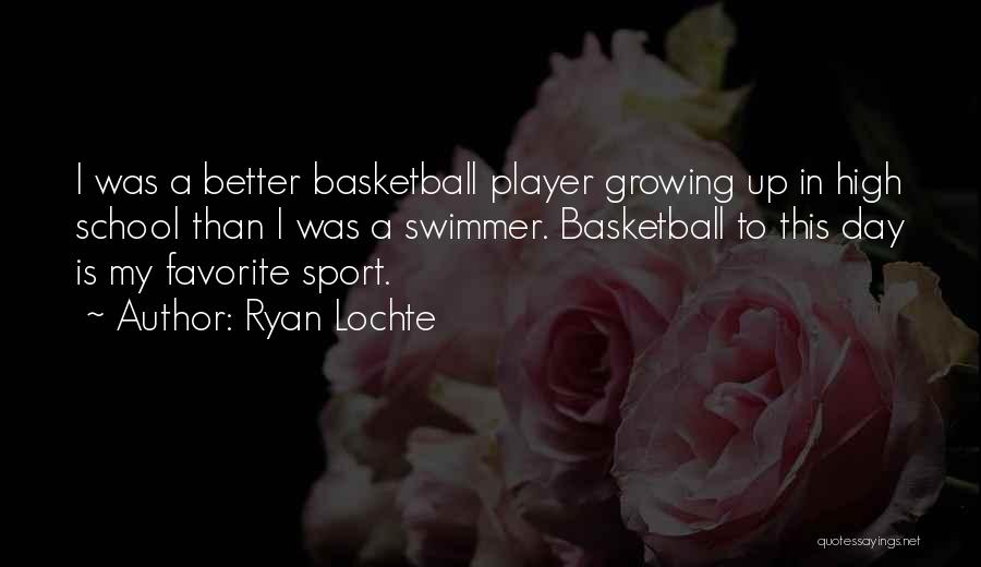 Ryan Lochte Quotes: I Was A Better Basketball Player Growing Up In High School Than I Was A Swimmer. Basketball To This Day