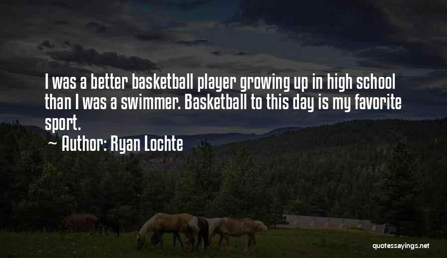 Ryan Lochte Quotes: I Was A Better Basketball Player Growing Up In High School Than I Was A Swimmer. Basketball To This Day