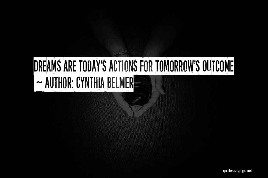 Cynthia Belmer Quotes: Dreams Are Today's Actions For Tomorrow's Outcome