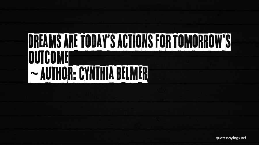 Cynthia Belmer Quotes: Dreams Are Today's Actions For Tomorrow's Outcome