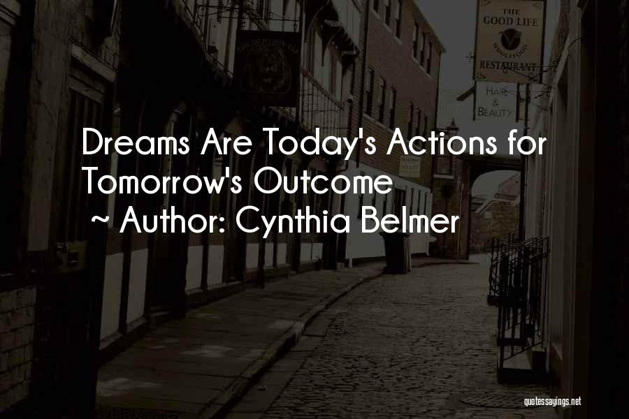 Cynthia Belmer Quotes: Dreams Are Today's Actions For Tomorrow's Outcome