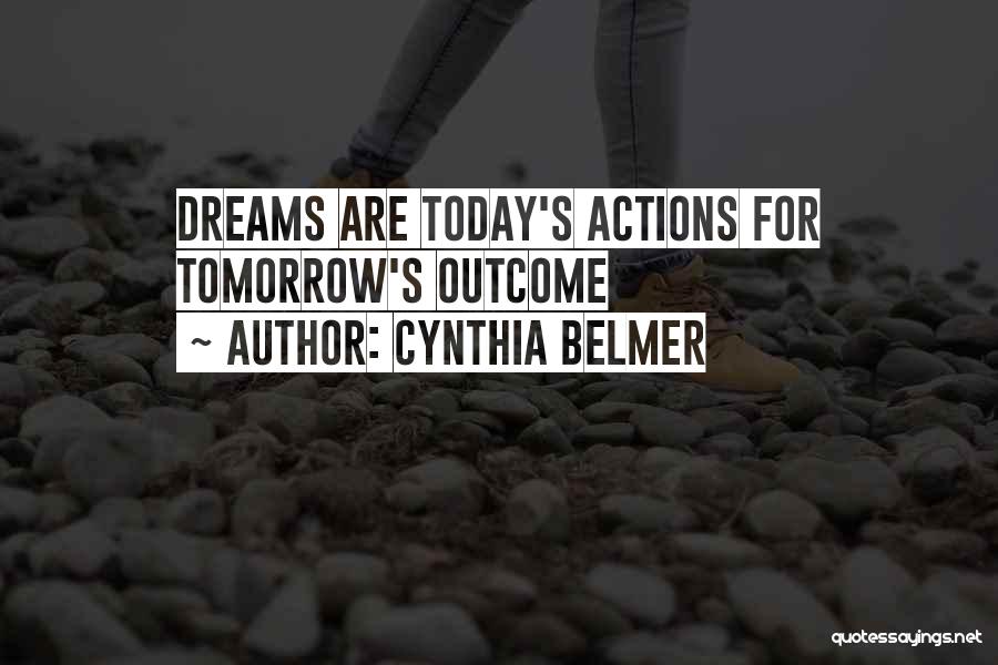 Cynthia Belmer Quotes: Dreams Are Today's Actions For Tomorrow's Outcome