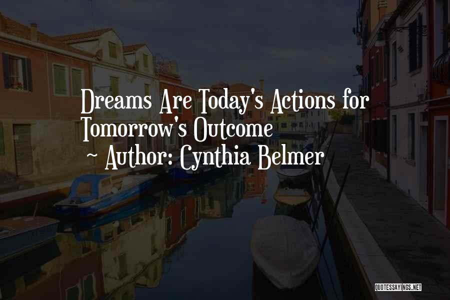Cynthia Belmer Quotes: Dreams Are Today's Actions For Tomorrow's Outcome