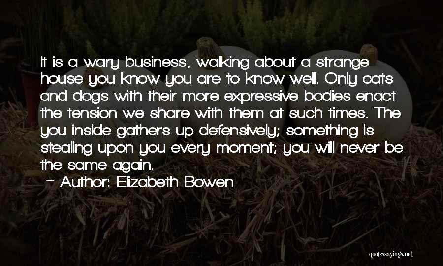 Elizabeth Bowen Quotes: It Is A Wary Business, Walking About A Strange House You Know You Are To Know Well. Only Cats And