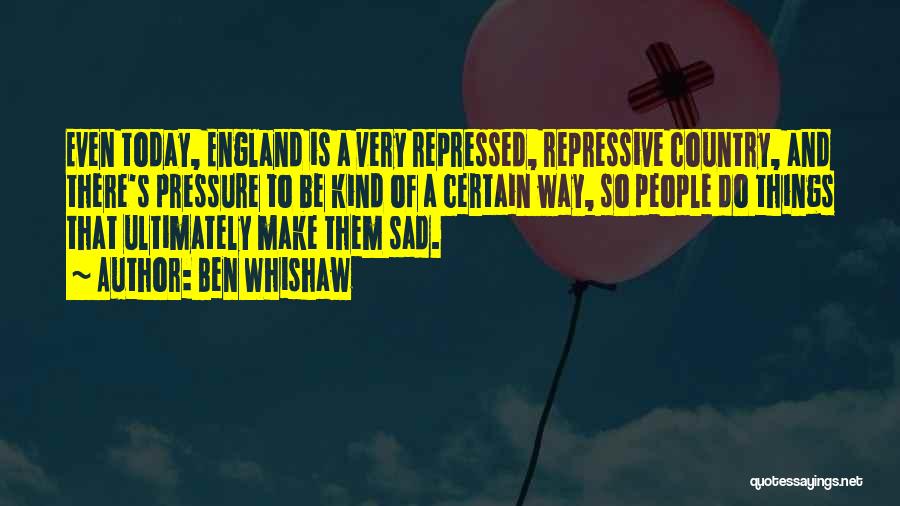 Ben Whishaw Quotes: Even Today, England Is A Very Repressed, Repressive Country, And There's Pressure To Be Kind Of A Certain Way, So