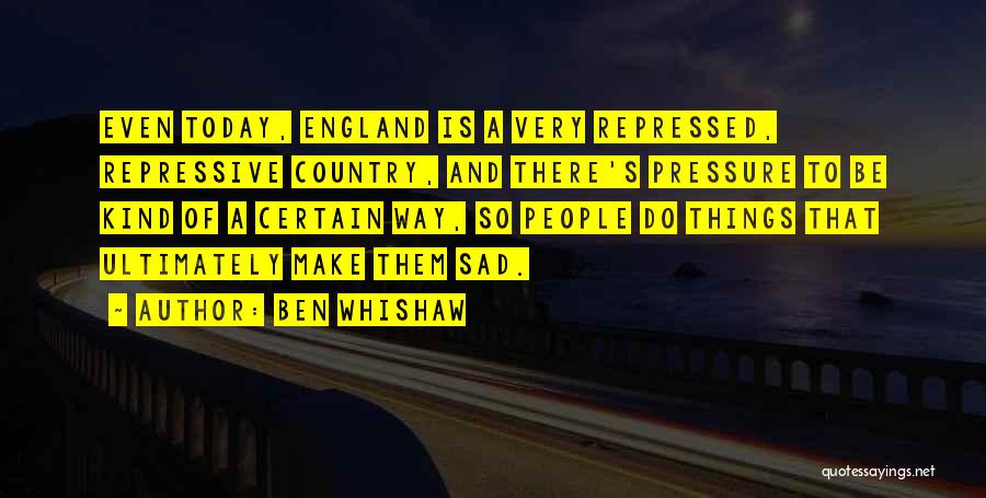 Ben Whishaw Quotes: Even Today, England Is A Very Repressed, Repressive Country, And There's Pressure To Be Kind Of A Certain Way, So