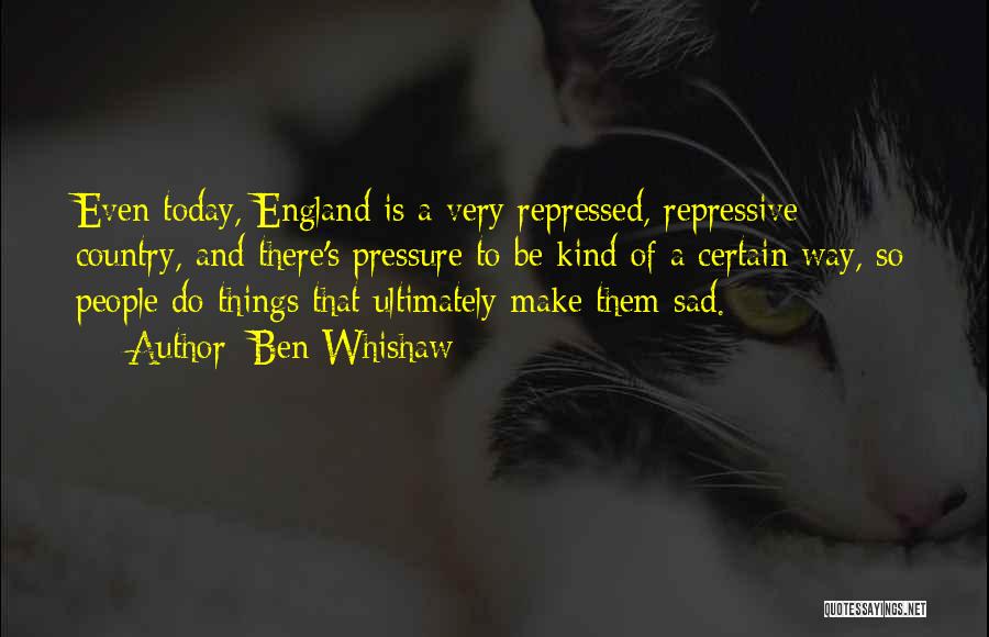 Ben Whishaw Quotes: Even Today, England Is A Very Repressed, Repressive Country, And There's Pressure To Be Kind Of A Certain Way, So