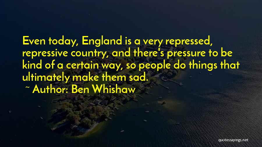 Ben Whishaw Quotes: Even Today, England Is A Very Repressed, Repressive Country, And There's Pressure To Be Kind Of A Certain Way, So