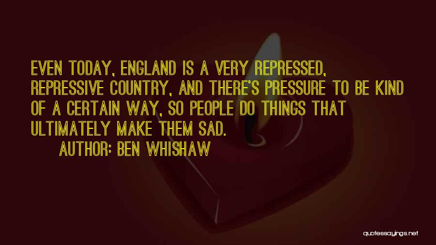 Ben Whishaw Quotes: Even Today, England Is A Very Repressed, Repressive Country, And There's Pressure To Be Kind Of A Certain Way, So